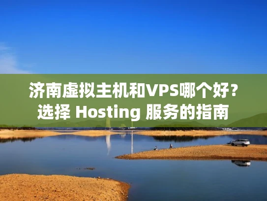 济南虚拟主机和VPS哪个好？选择 Hosting 服务的指南
