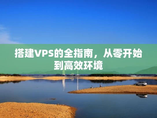 搭建VPS的全指南，从零开始到高效环境