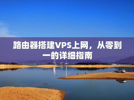 路由器搭建VPS上网，从零到一的详细指南