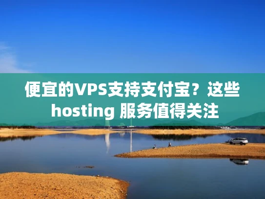 便宜的VPS支持支付宝？这些 hosting 服务值得关注
