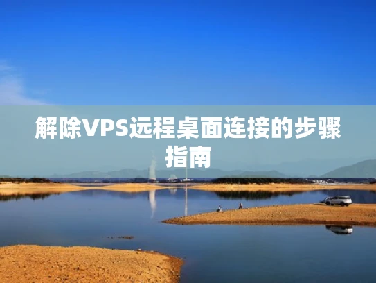 解除VPS远程桌面连接的步骤指南