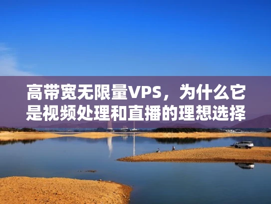 高带宽无限量VPS，为什么它是视频处理和直播的理想选择？