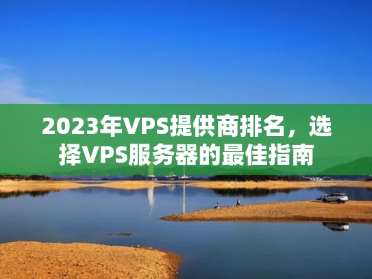 2023年VPS提供商排名，选择VPS服务器的最佳指南