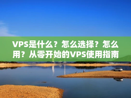 VPS是什么？怎么选择？怎么用？从零开始的VPS使用指南）