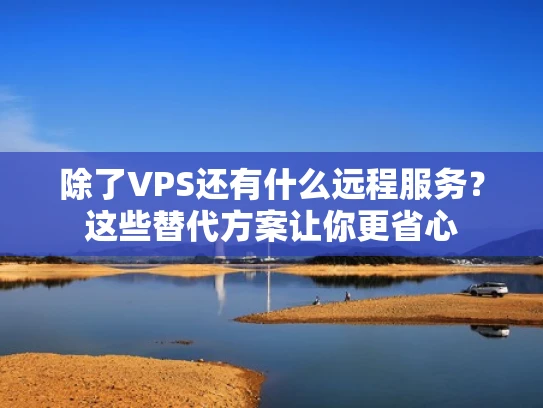 除了VPS还有什么远程服务？这些替代方案让你更省心
