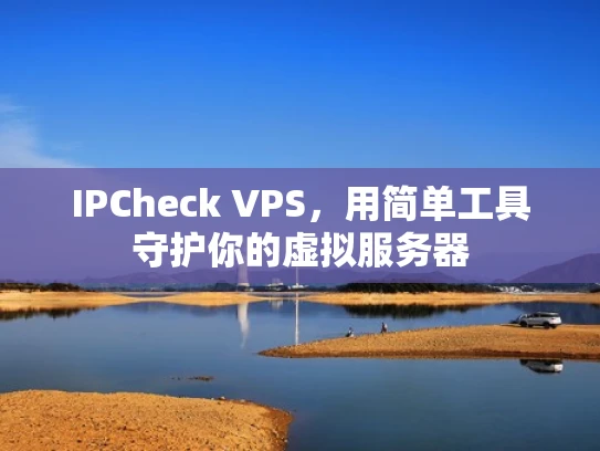 IPCheck VPS，用简单工具守护你的虚拟服务器