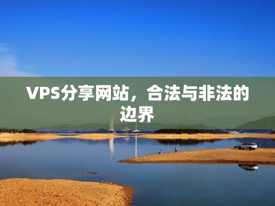 VPS分享网站，合法与非法的边界