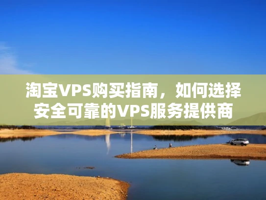 淘宝VPS购买指南，如何选择安全可靠的VPS服务提供商