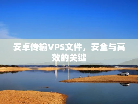 安卓传输VPS文件，安全与高效的关键