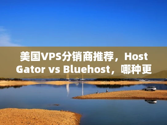 美国VPS分销商推荐，HostGator vs Bluehost，哪种更适合你？