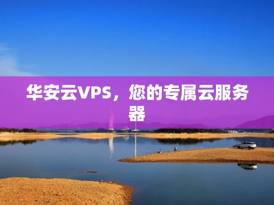 华安云VPS，您的专属云服务器