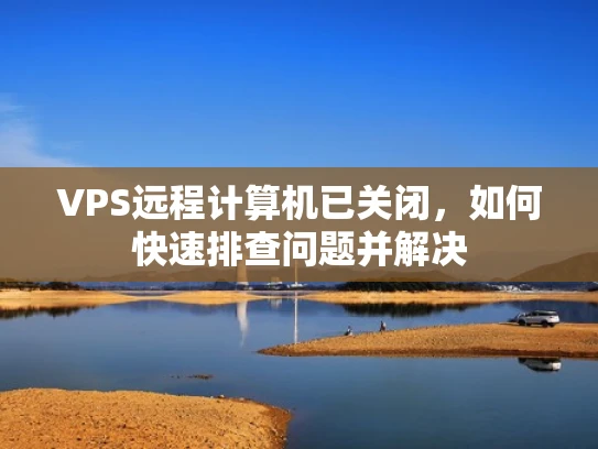 VPS远程计算机已关闭，如何快速排查问题并解决