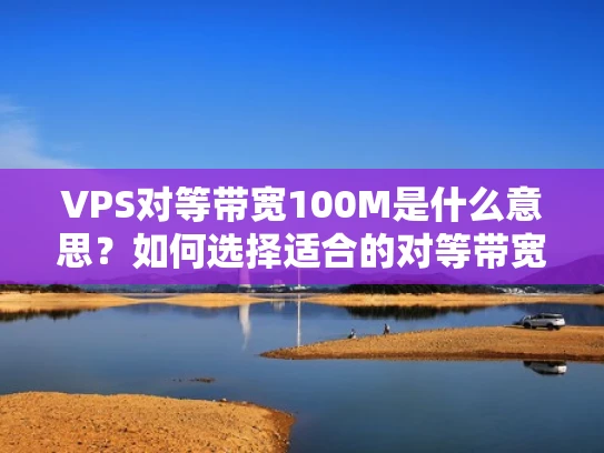 VPS对等带宽100M是什么意思？如何选择适合的对等带宽？