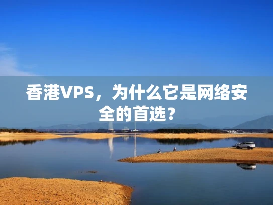 香港VPS，为什么它是网络安全的首选？