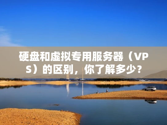 硬盘和虚拟专用服务器（VPS）的区别，你了解多少？