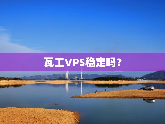 瓦工VPS稳定吗？