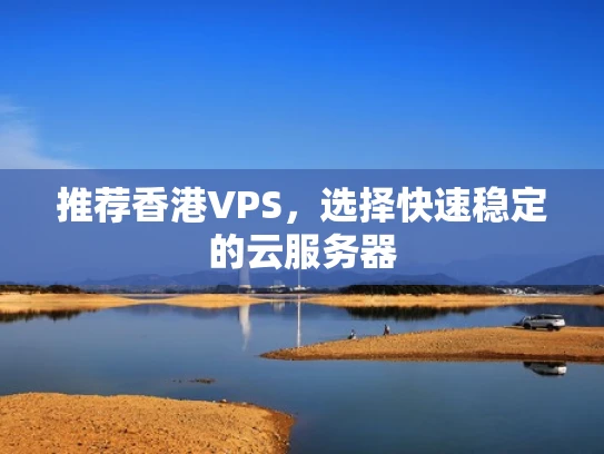 推荐香港VPS，选择快速稳定的云服务器