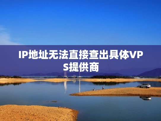 IP地址无法直接查出具体VPS提供商