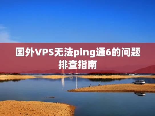 国外VPS无法ping通6的问题排查指南