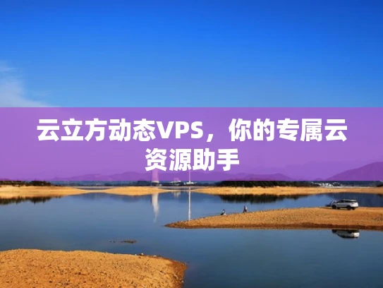 云立方动态VPS，你的专属云资源助手