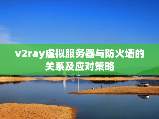 v2ray虚拟服务器与防火墙的关系及应对策略