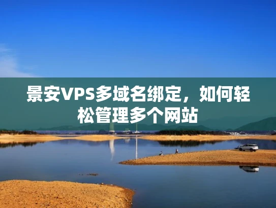 景安VPS多域名绑定，如何轻松管理多个网站