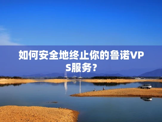 如何安全地终止你的鲁诺VPS服务？