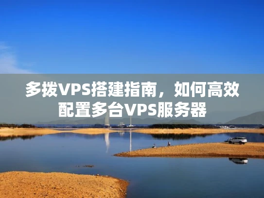 多拨VPS搭建指南，如何高效配置多台VPS服务器