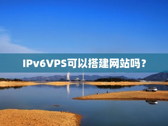 IPv6VPS可以搭建网站吗？