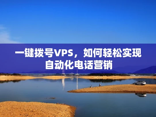 一键拨号VPS，如何轻松实现自动化电话营销