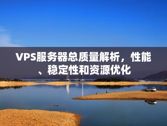 VPS服务器总质量解析，性能、稳定性和资源优化
