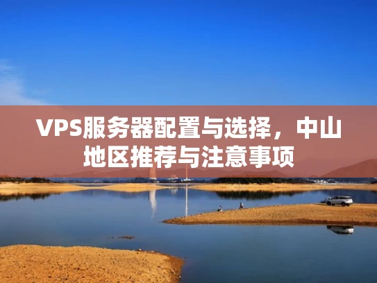 VPS服务器配置与选择，中山地区推荐与注意事项
