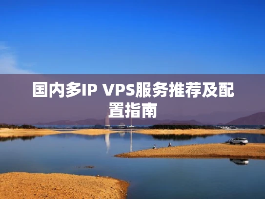 国内多IP VPS服务推荐及配置指南