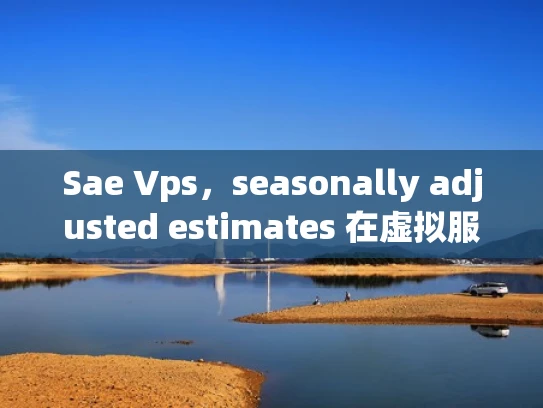 Sae Vps，seasonally adjusted estimates 在虚拟服务器中的应用与优化