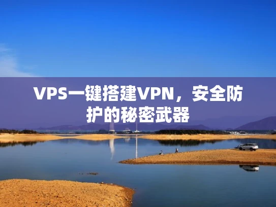 VPS一键搭建VPN，安全防护的秘密武器