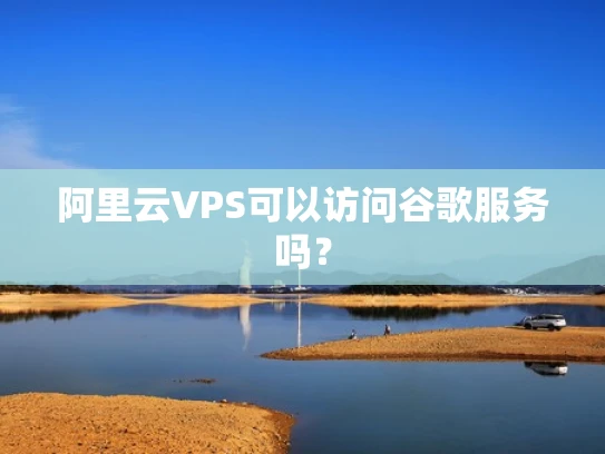 阿里云VPS可以访问谷歌服务吗？