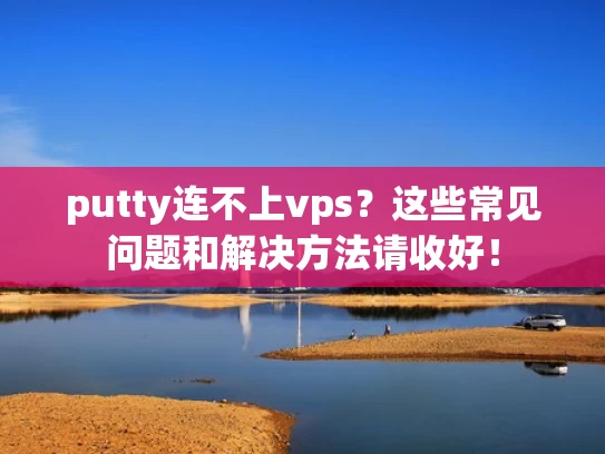 putty连不上vps？这些常见问题和解决方法请收好！