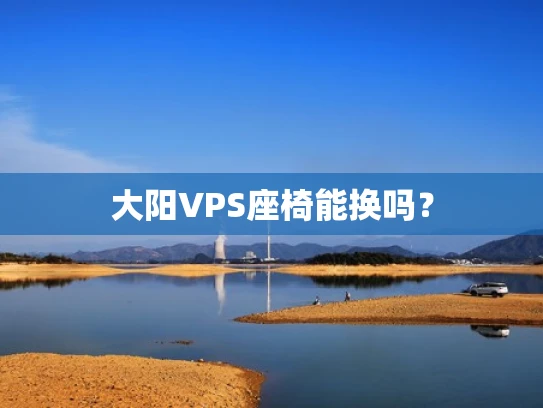 大阳VPS座椅能换吗？
