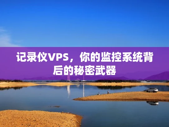 记录仪VPS，你的监控系统背后的秘密武器