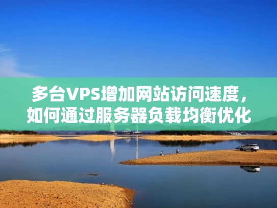 多台VPS增加网站访问速度，如何通过服务器负载均衡优化网站性能